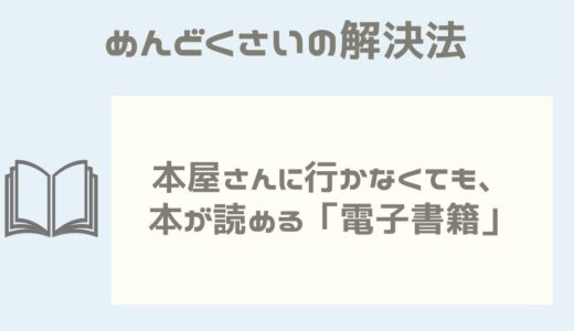 【めんどくさいの解決法】本屋さんに行かなくても、本が読める「電子書籍」