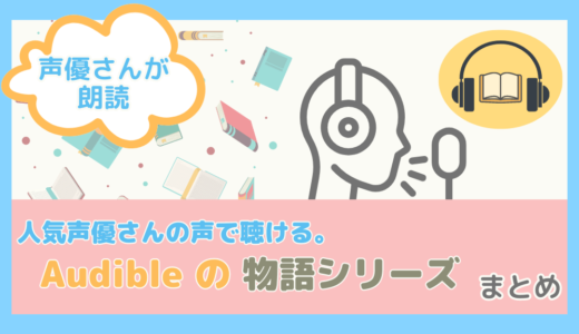 【声優さんが朗読】人気声優さんの声で聴ける。Audibleの物語シリーズまとめ