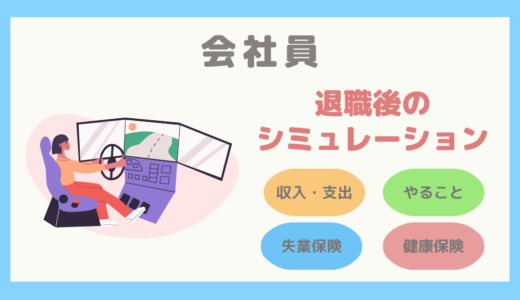 【退職前にやるべきこと】退職後、すぐに就職しない場合のシミュレーション〜収支・やること・失業保険・健康保険について考える〜